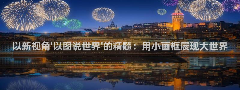 羞羞漫画租号：以新视角\'以图说世界\'的精髓：用小画框展现大世界