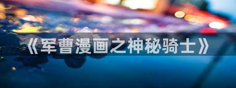 羞羞漫画直接看：《军曹漫画之神秘骑士》