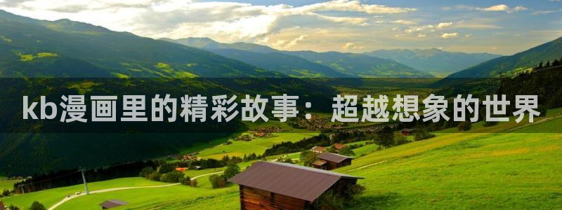 羞羞漫画免费在线观看视频：kb漫画里的精彩故事：超越想象的世界
