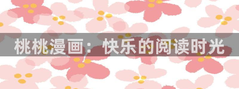 羞羞漫画在线观看?：桃桃漫画：快乐的阅读时光