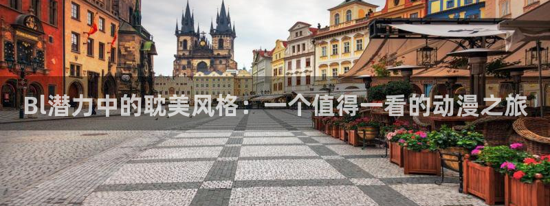 五星视频羞羞漫画：Bl潜力中的耽美风格：一个值得一看的动漫之旅