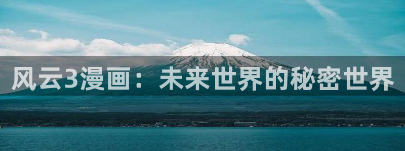 羞羞漫画漫画入口网站：风云3漫画：未来世界的秘密世界
