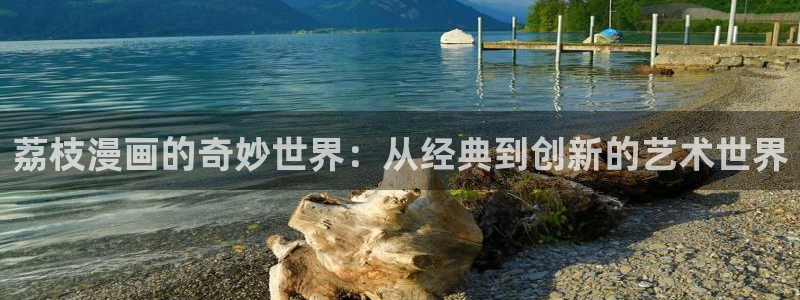 羞羞漫画在线免费阅：荔枝漫画的奇妙世界：从经典到创新的艺术世界