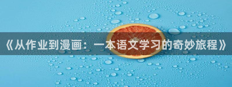 无遮挡羞羞漫画在线观看：《从作业到漫画：一本语文学习的奇妙旅程》